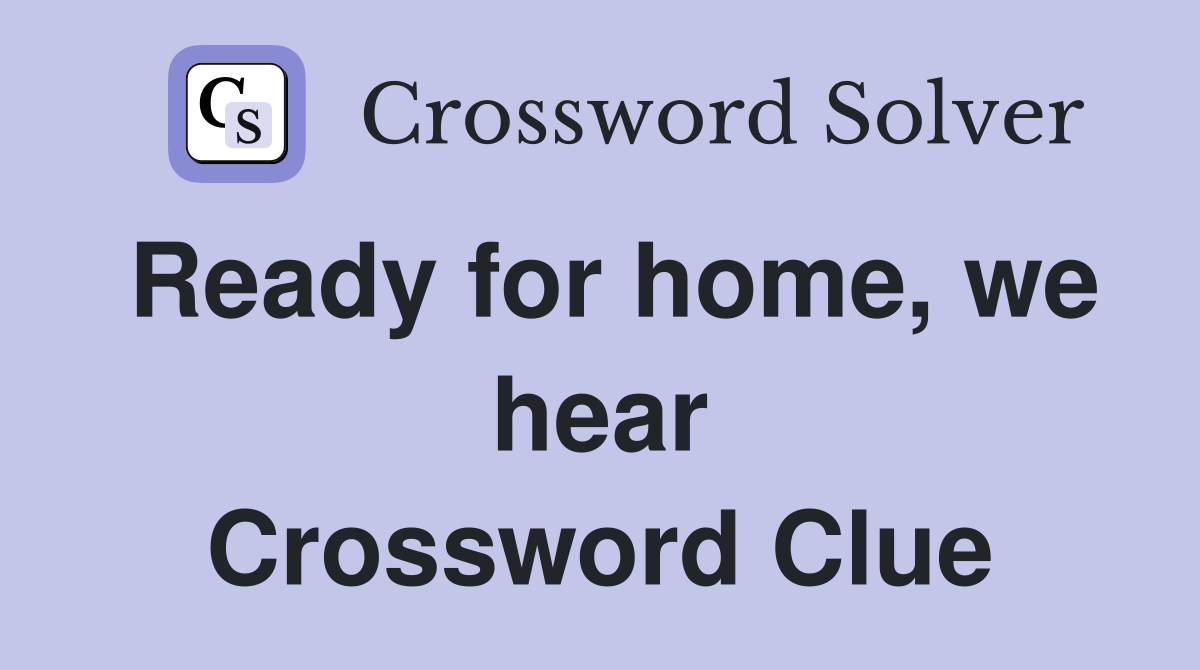 Ready for home, we hear Crossword Clue