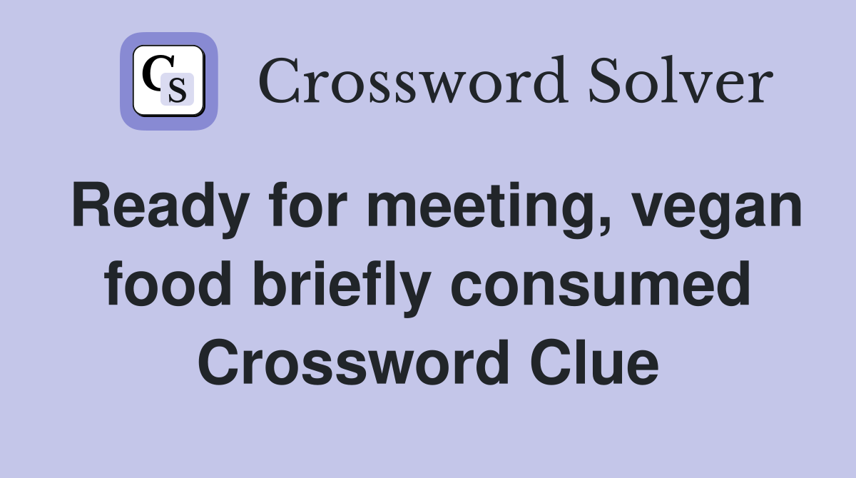 Ready for meeting, vegan food briefly consumed Crossword Clue