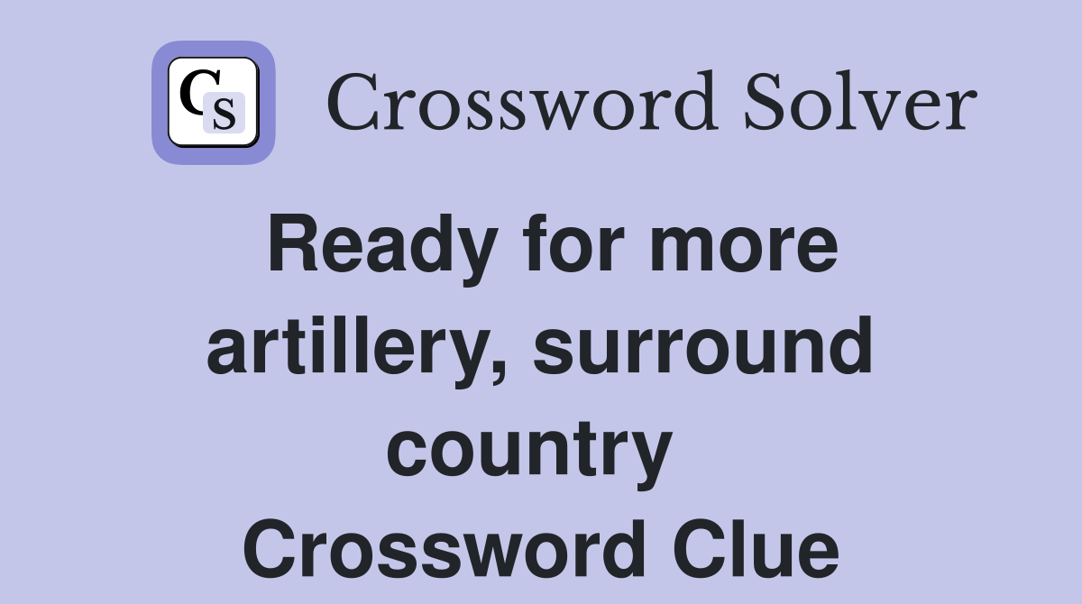 Ready for more artillery, surround country  Crossword Clue