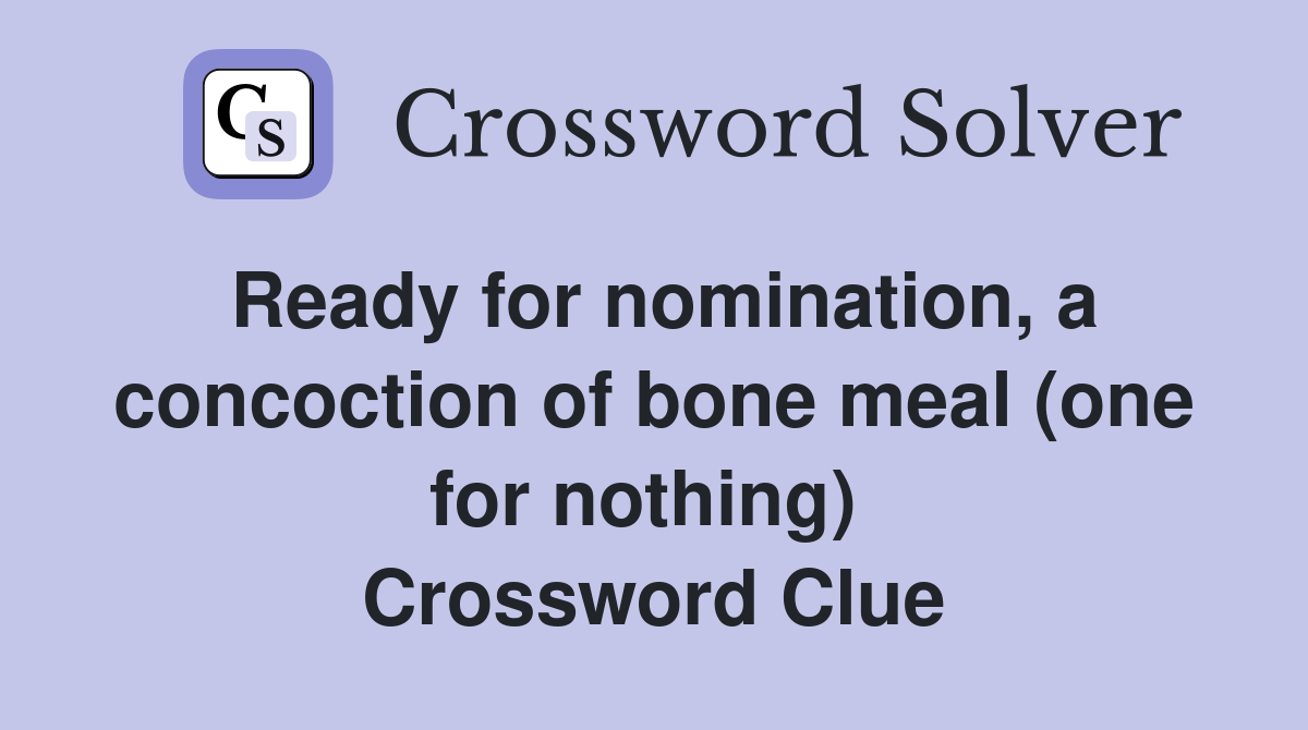 Ready for nomination, a concoction of bone meal (one for nothing)  Crossword Clue