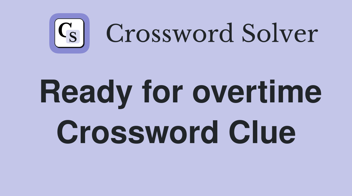 Ready for overtime Crossword Clue