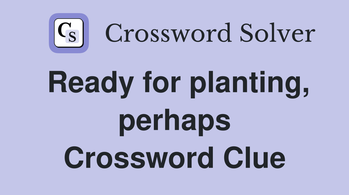 Ready for planting, perhaps Crossword Clue