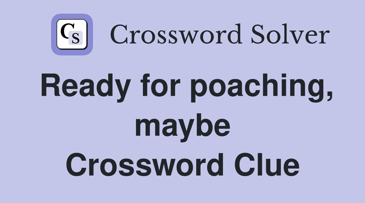 Ready for poaching, maybe Crossword Clue