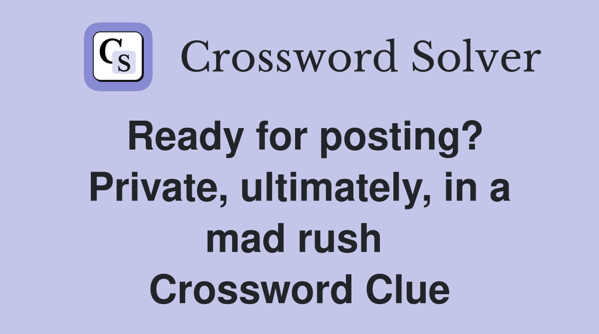 Ready for posting? Private, ultimately, in a mad rush  Crossword Clue