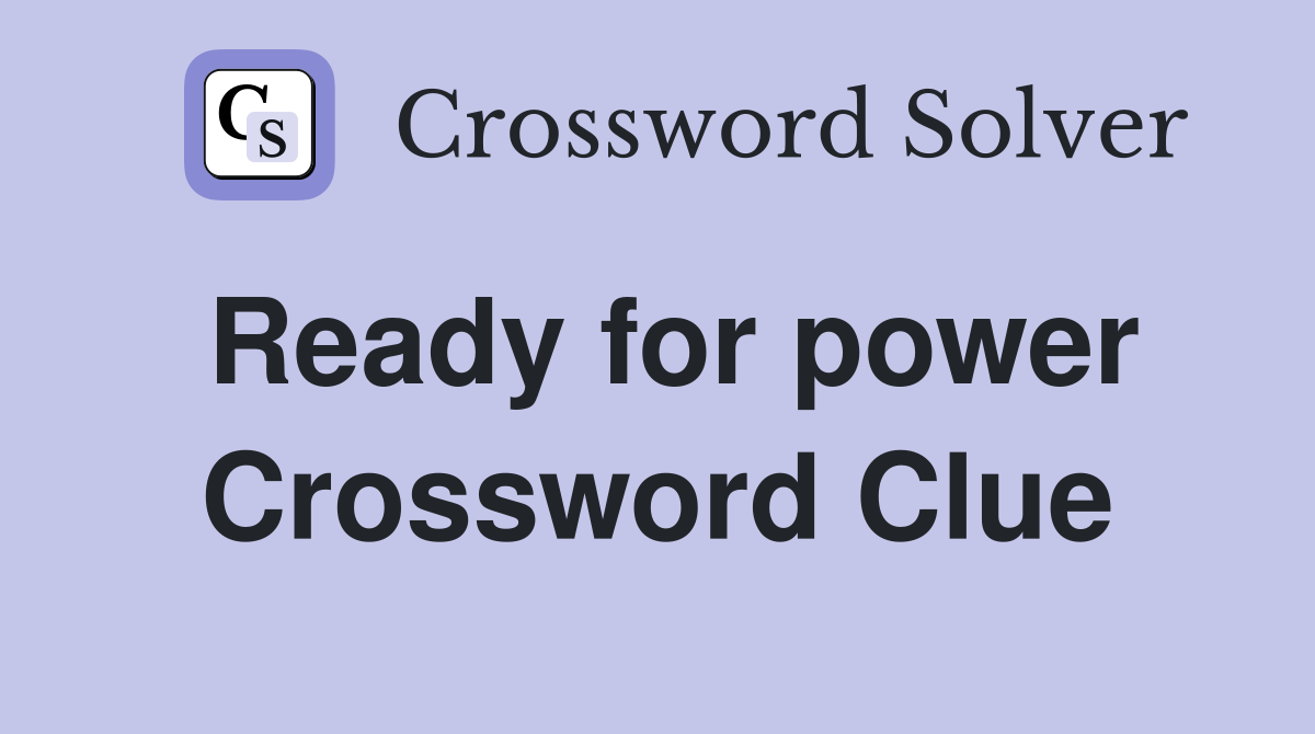 Ready for power Crossword Clue