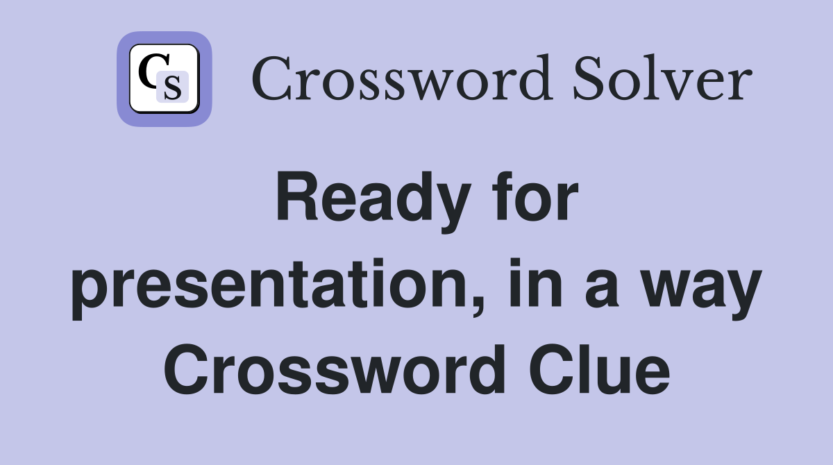 Ready for presentation, in a way Crossword Clue