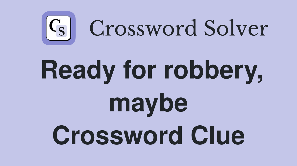 Ready for robbery, maybe Crossword Clue