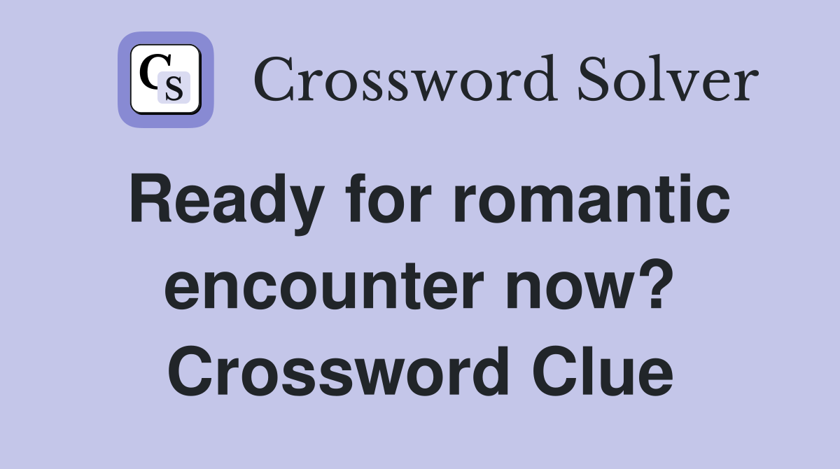 Ready for romantic encounter now? Crossword Clue