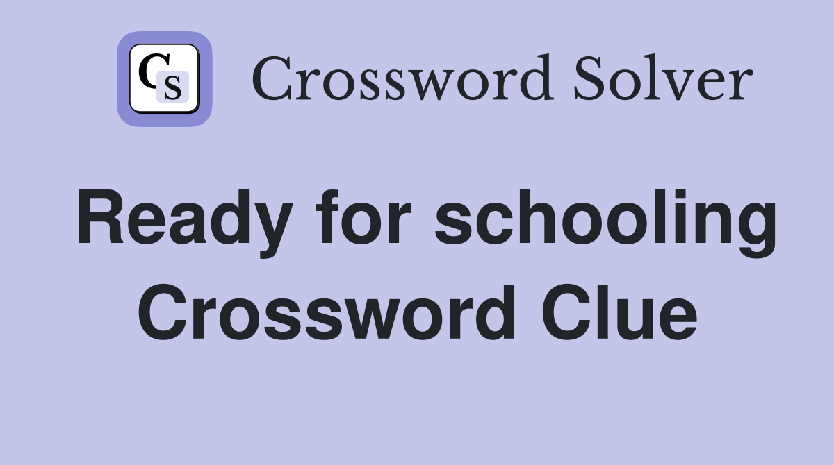 Ready for schooling Crossword Clue