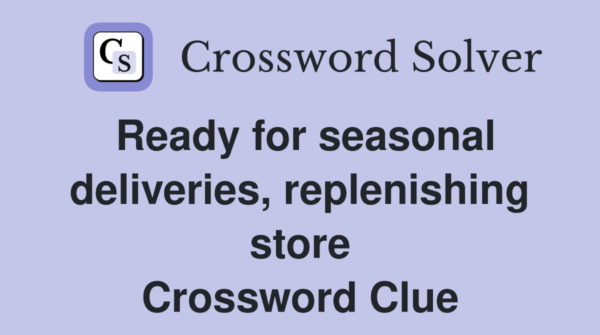 Ready for seasonal deliveries, replenishing store Crossword Clue