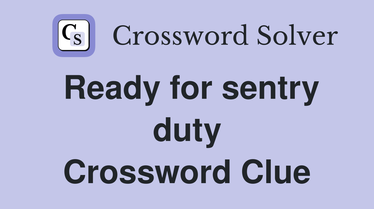 Ready for sentry duty Crossword Clue
