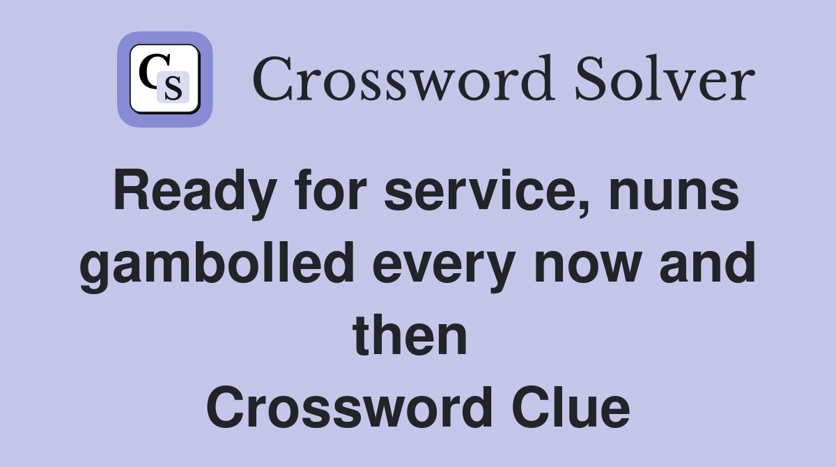 Ready for service, nuns gambolled every now and then  Crossword Clue