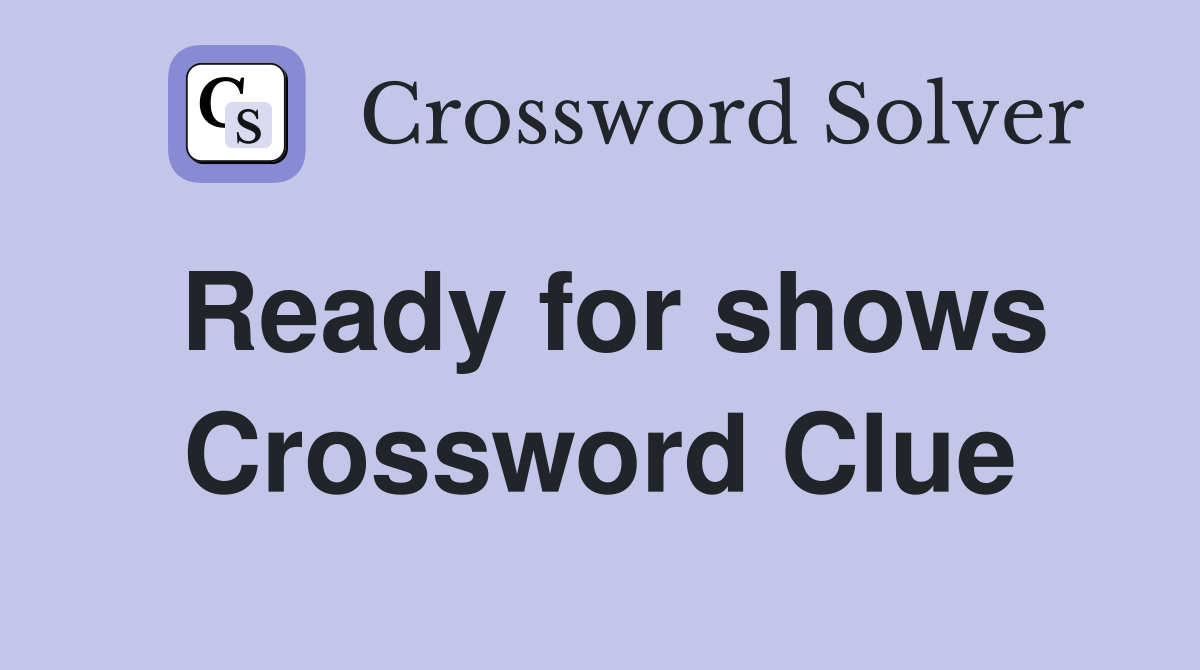 Ready for shows Crossword Clue