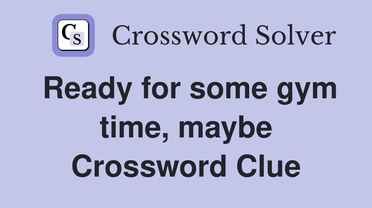 Ready for some gym time, maybe Crossword Clue