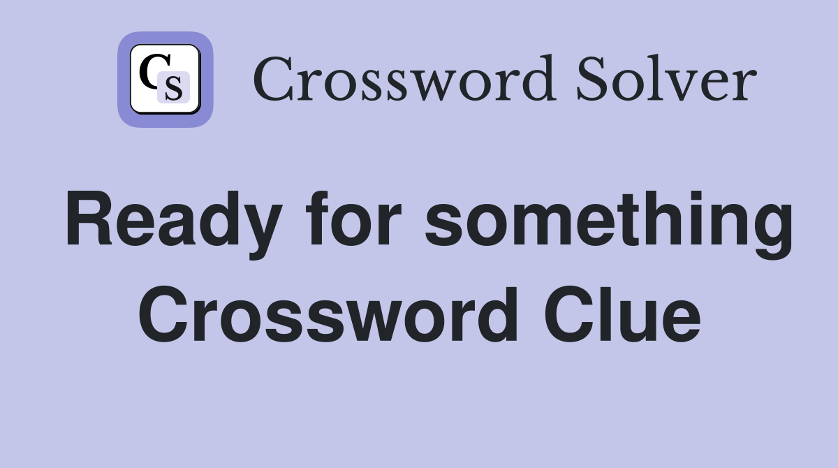 Ready for something Crossword Clue