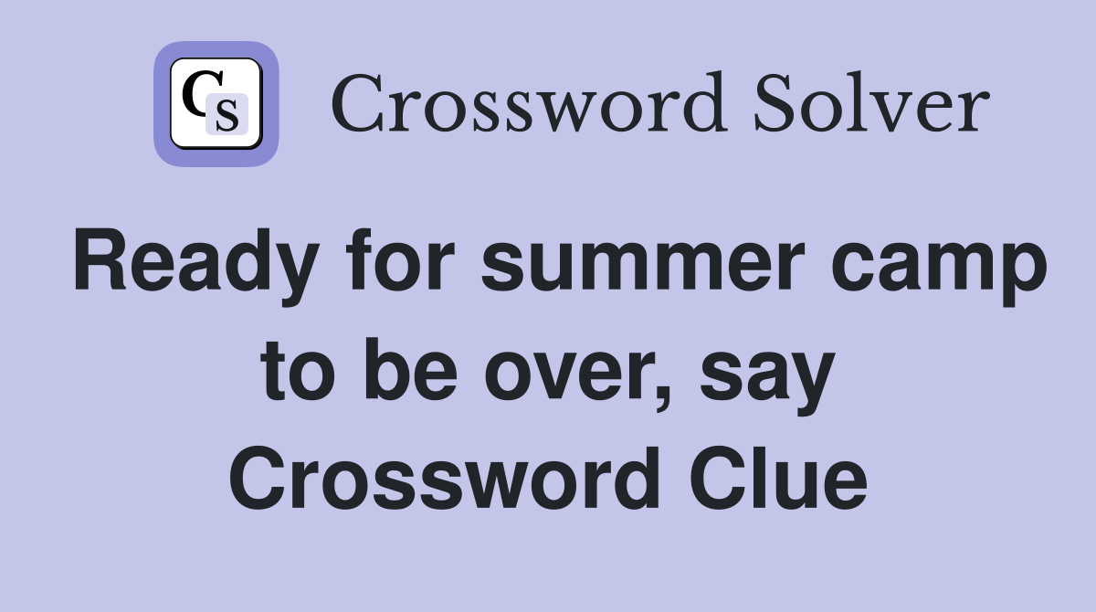 Ready for summer camp to be over, say Crossword Clue
