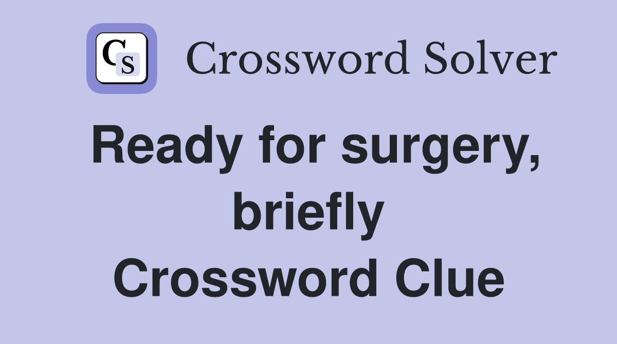 Ready for surgery, briefly Crossword Clue