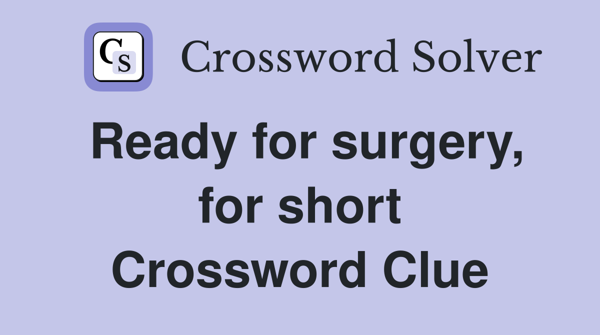 Ready for surgery, for short Crossword Clue