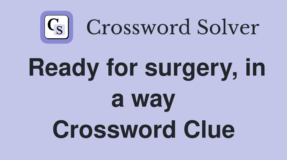 Ready for surgery, in a way Crossword Clue