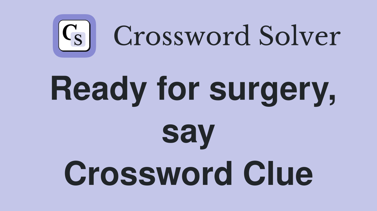Ready for surgery, say Crossword Clue