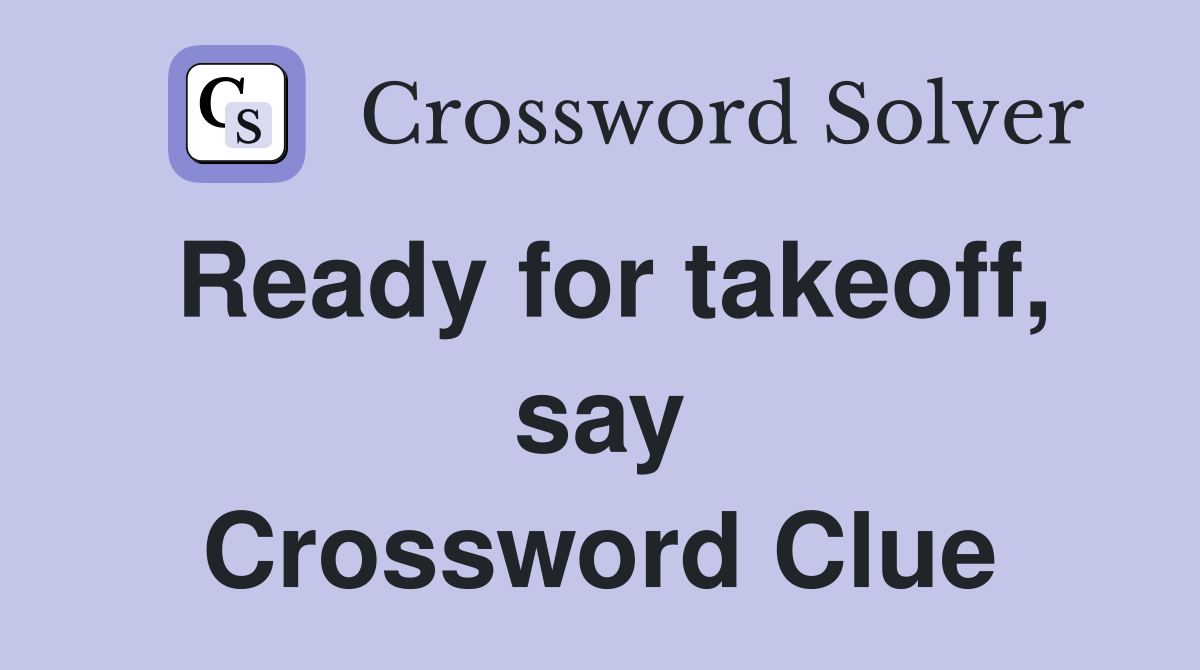 Ready for takeoff, say Crossword Clue