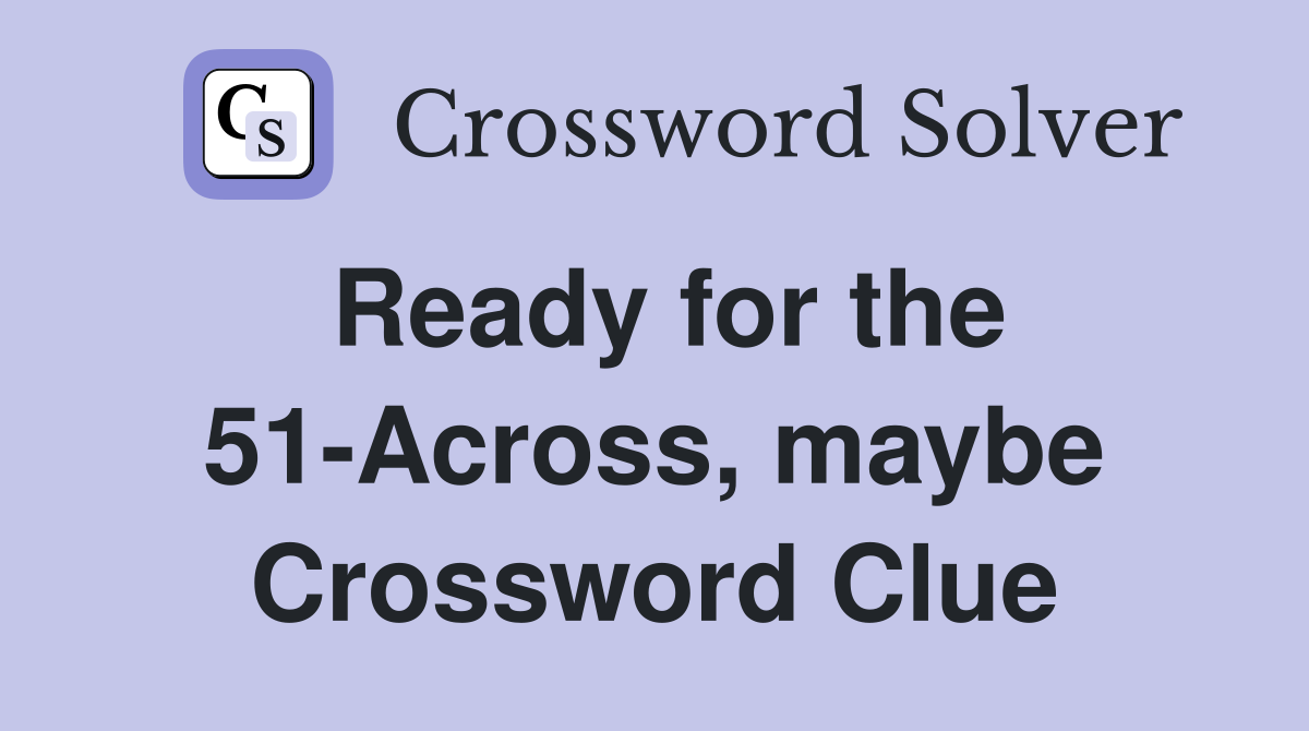 Ready for the 51-Across, maybe Crossword Clue