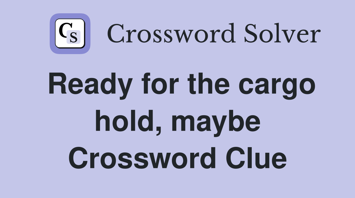 Ready for the cargo hold, maybe Crossword Clue