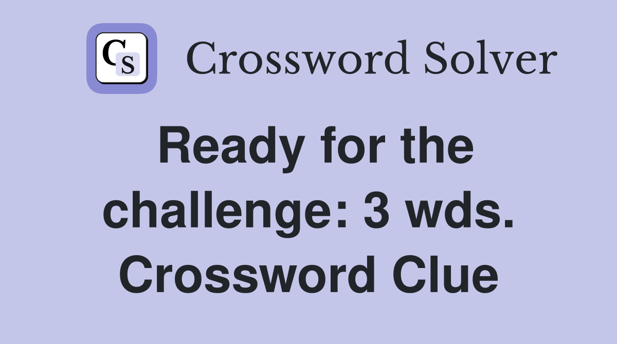 Ready for the challenge: 3 wds. Crossword Clue