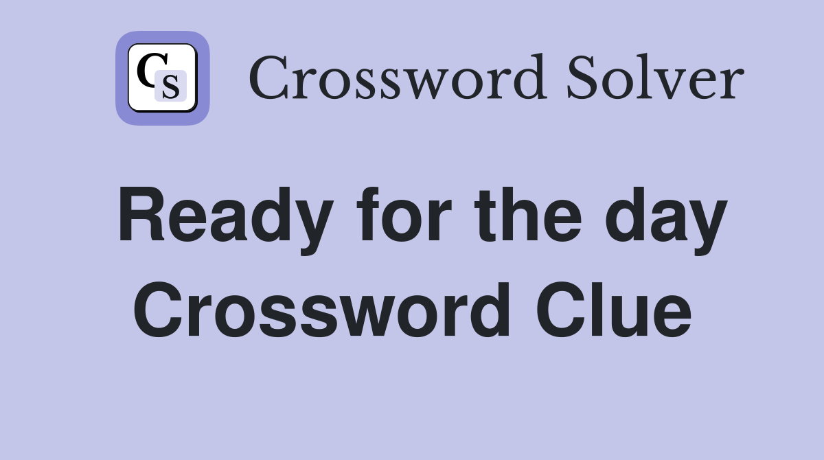 Ready for the day Crossword Clue