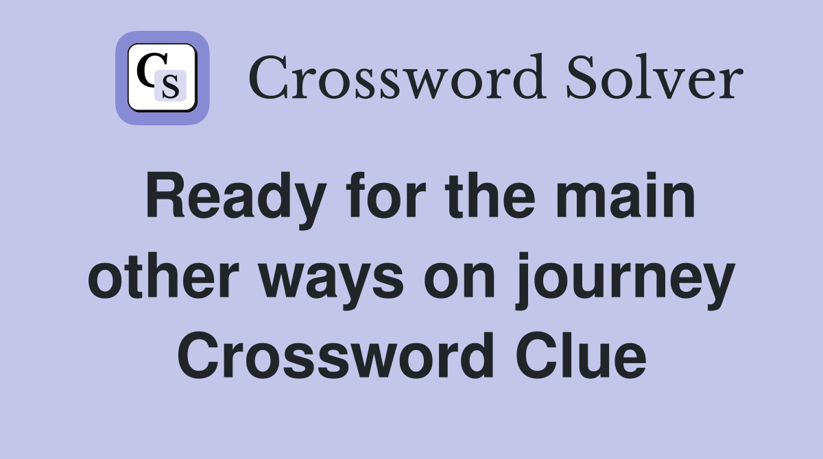 Ready for the main other ways on journey Crossword Clue