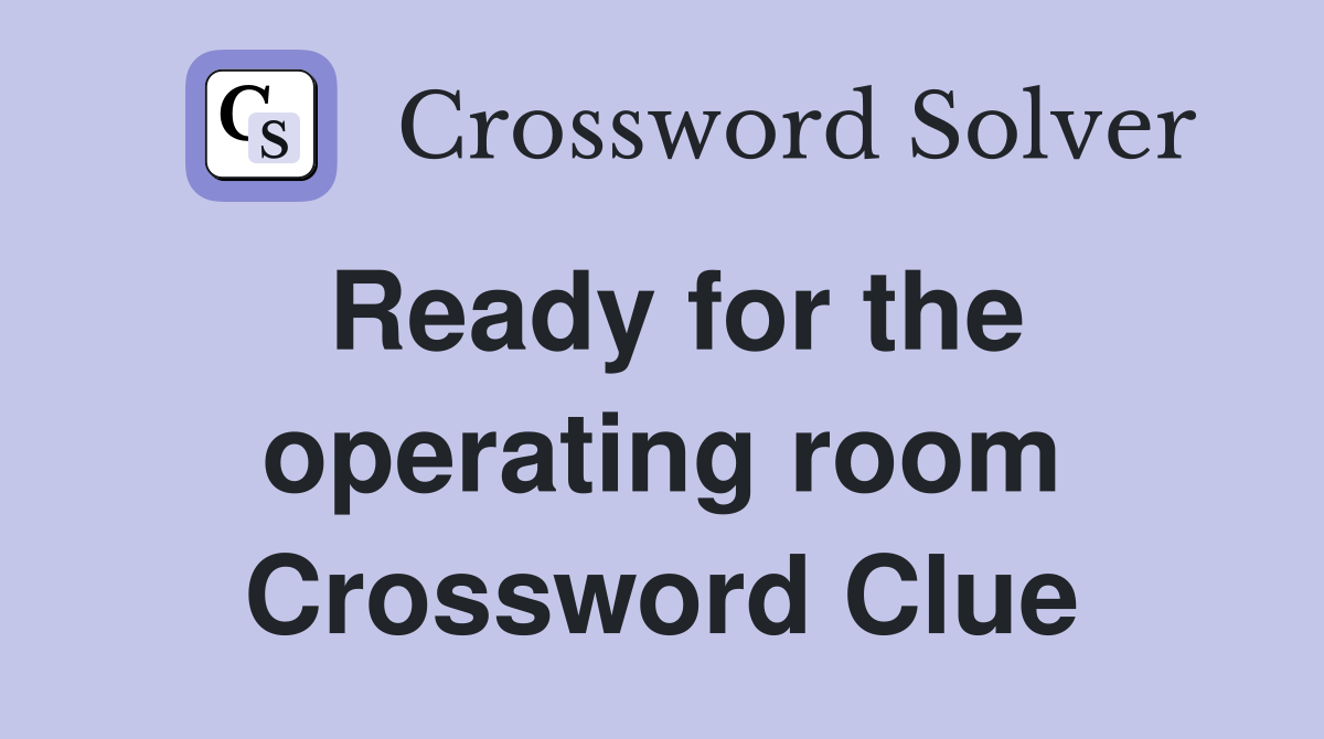 Ready for the operating room Crossword Clue
