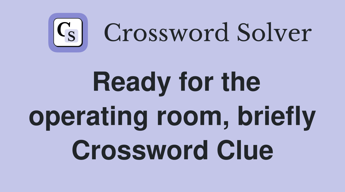 Ready for the operating room, briefly Crossword Clue
