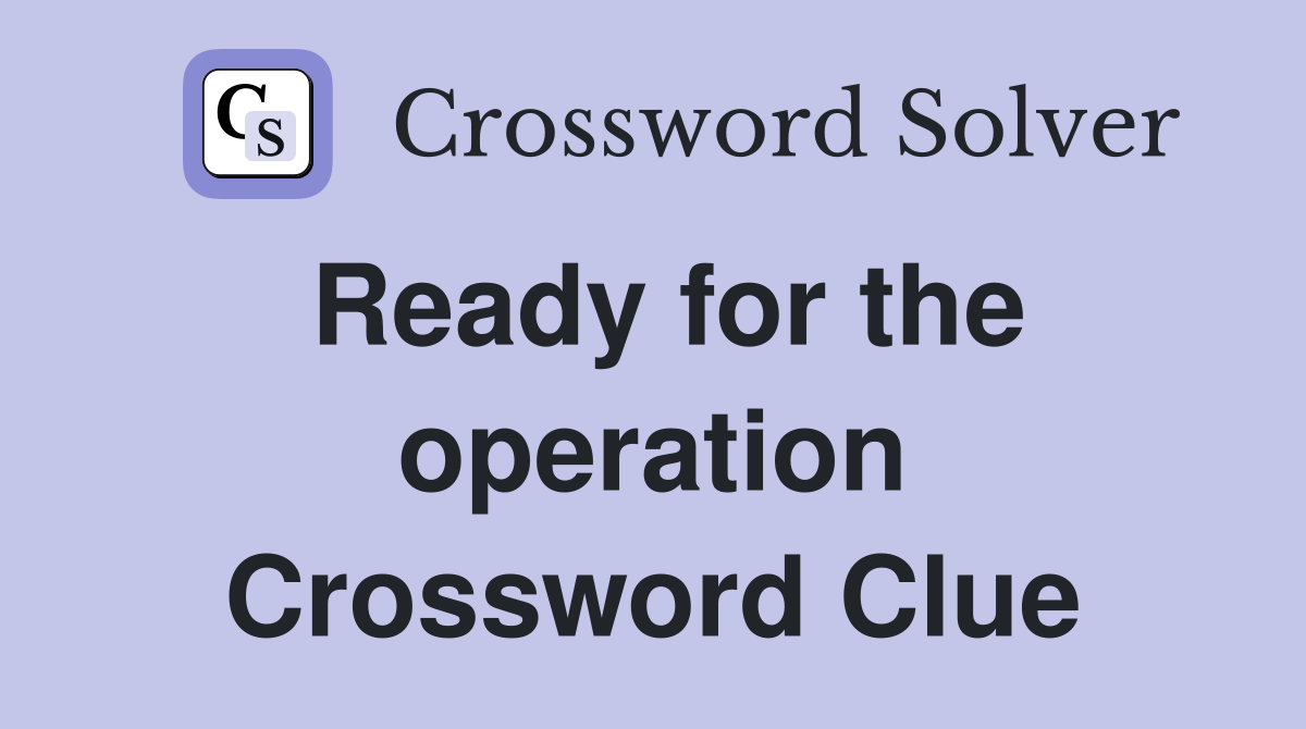 Ready for the operation Crossword Clue