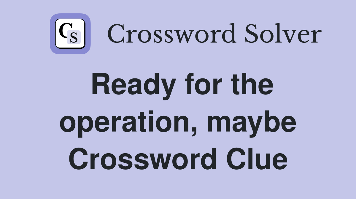 Ready for the operation, maybe Crossword Clue
