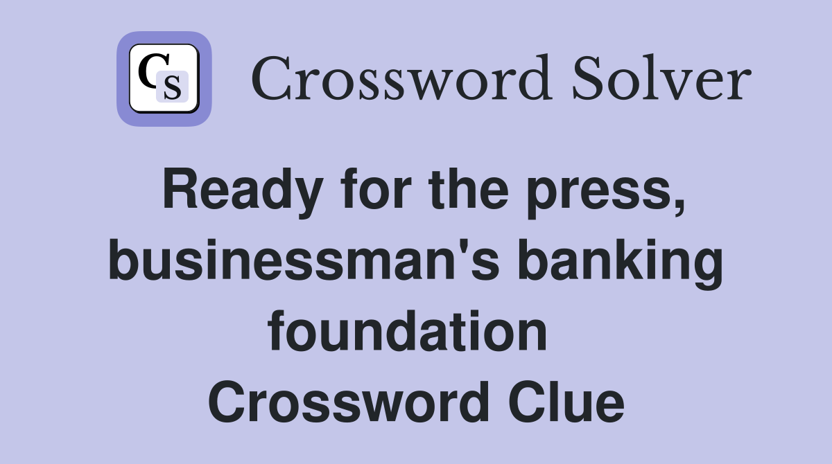 Ready for the press, businessman's banking foundation  Crossword Clue