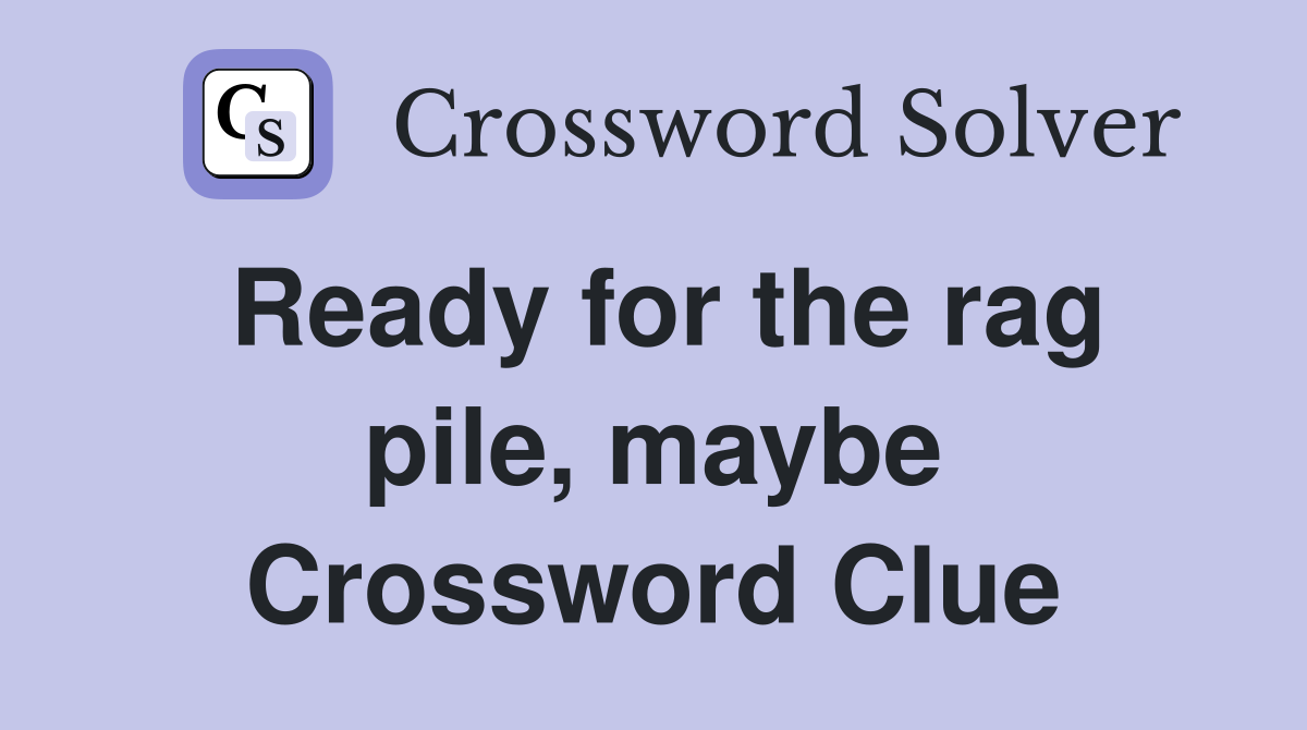 Ready for the rag pile, maybe Crossword Clue