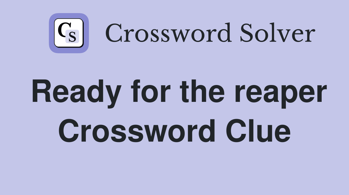 Ready for the reaper Crossword Clue