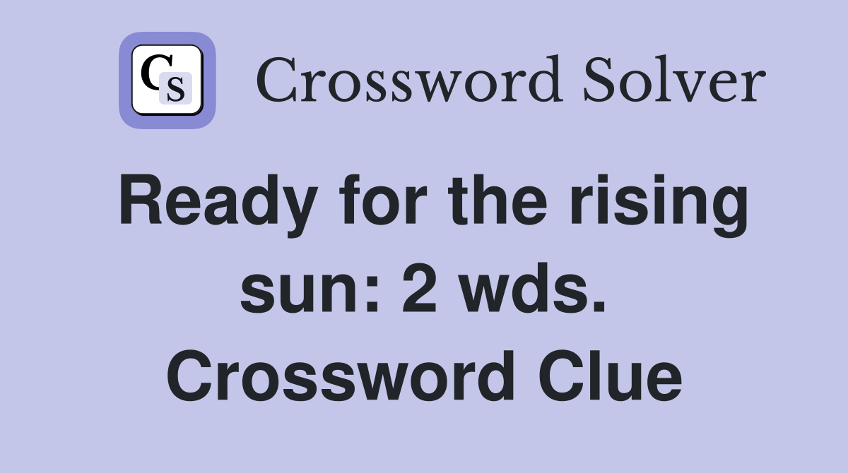 Ready for the rising sun: 2 wds. Crossword Clue