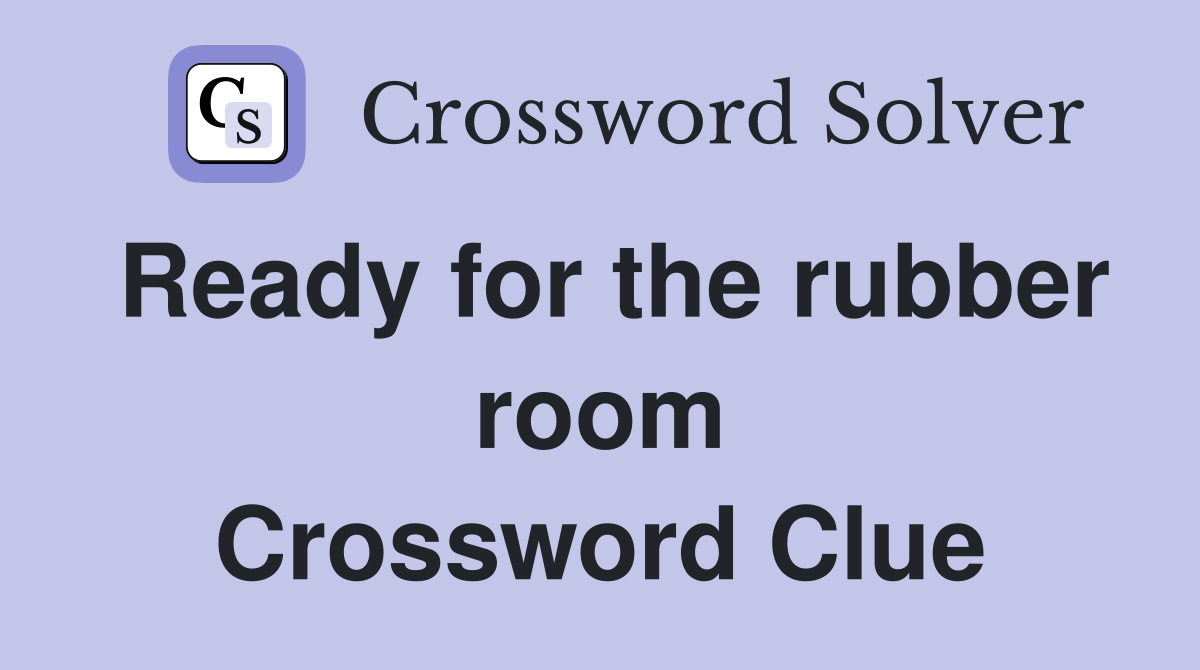 Ready for the rubber room Crossword Clue
