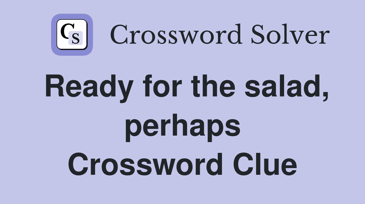 Ready for the salad, perhaps Crossword Clue