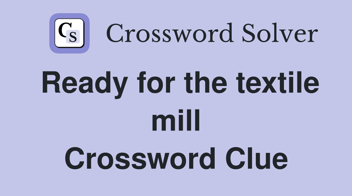 Ready for the textile mill Crossword Clue