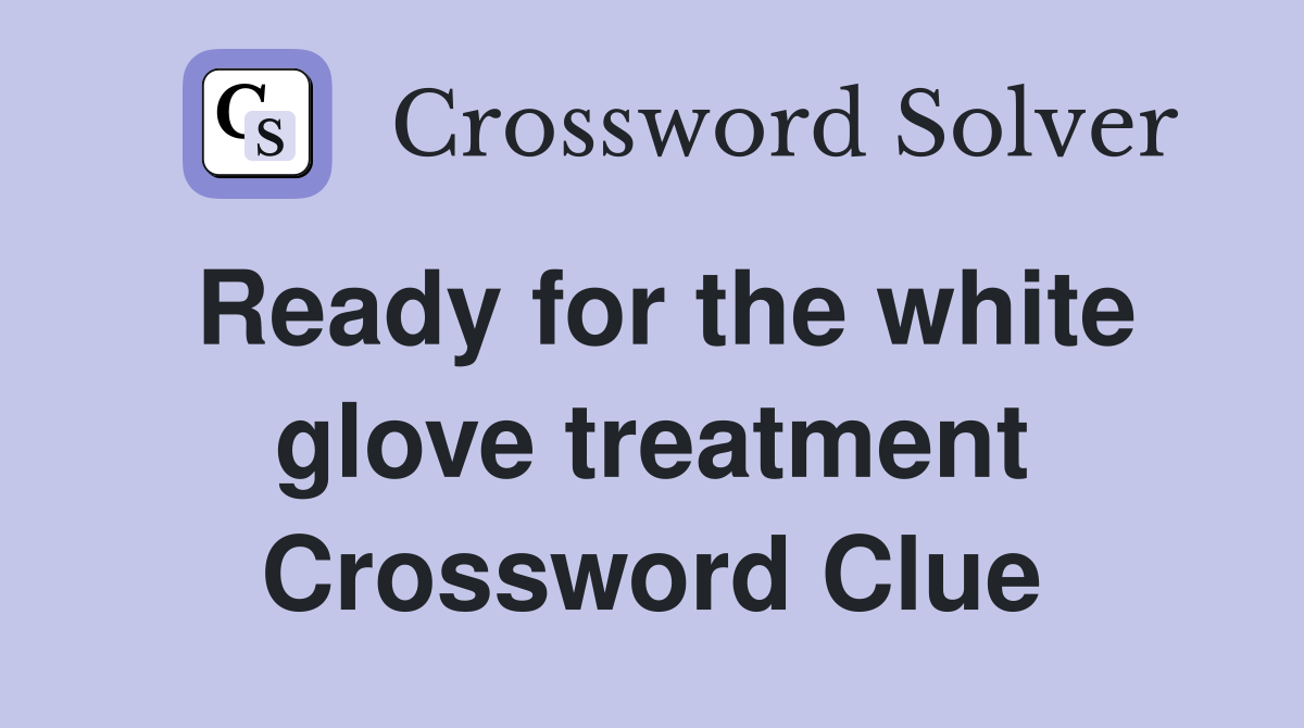 Ready for the white glove treatment Crossword Clue