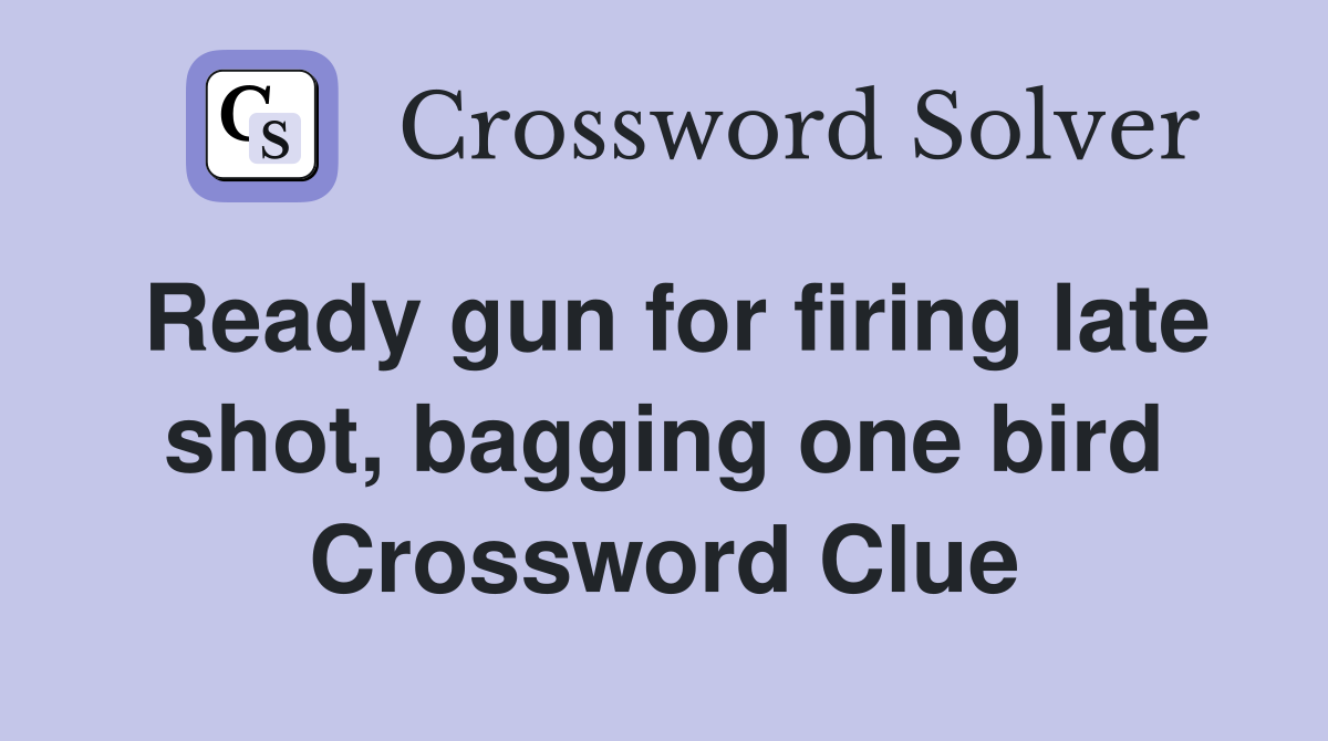 Ready gun for firing late shot, bagging one bird Crossword Clue