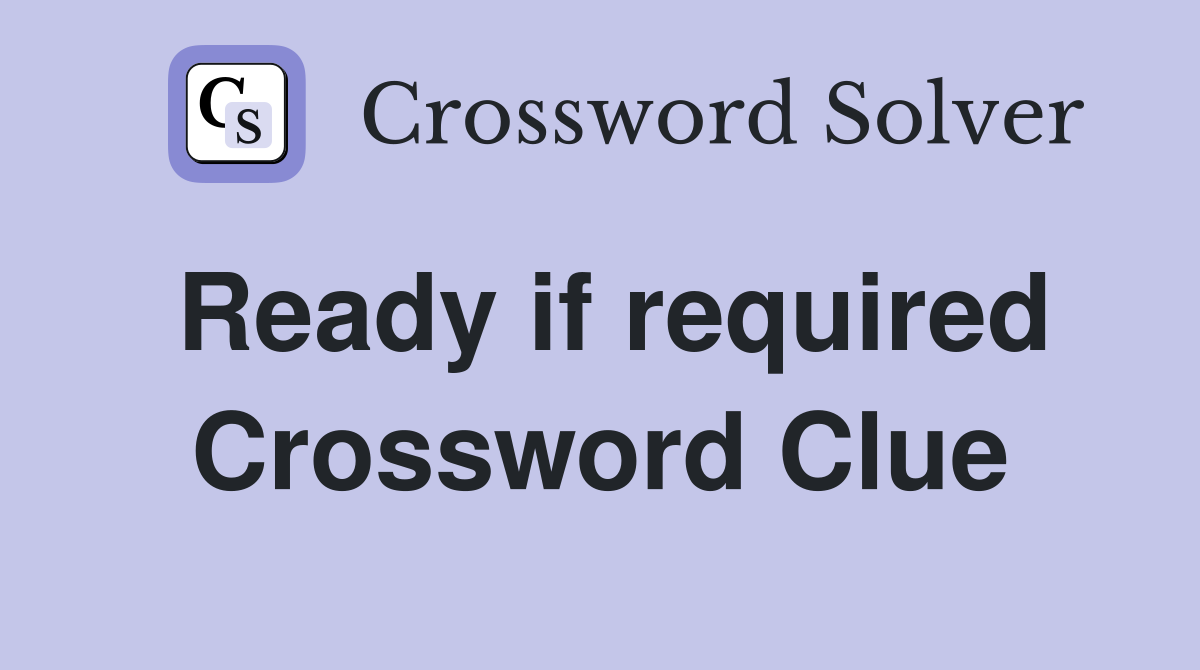 Ready if required Crossword Clue