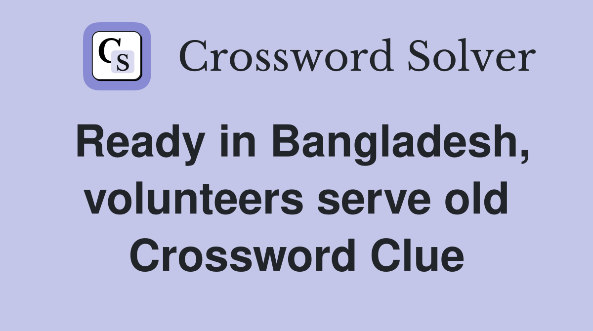 Ready in Bangladesh, volunteers serve old Crossword Clue