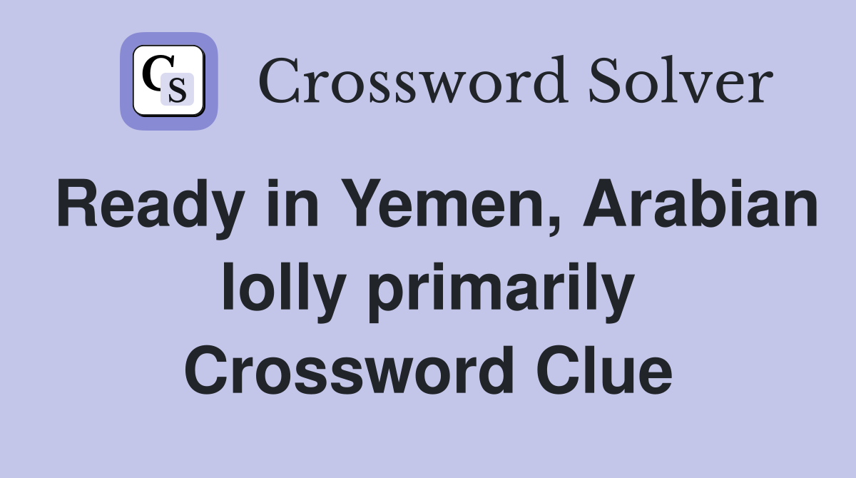 Ready in Yemen, Arabian lolly primarily Crossword Clue