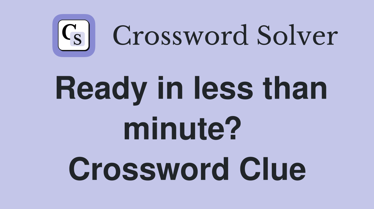 Ready in less than minute?  Crossword Clue