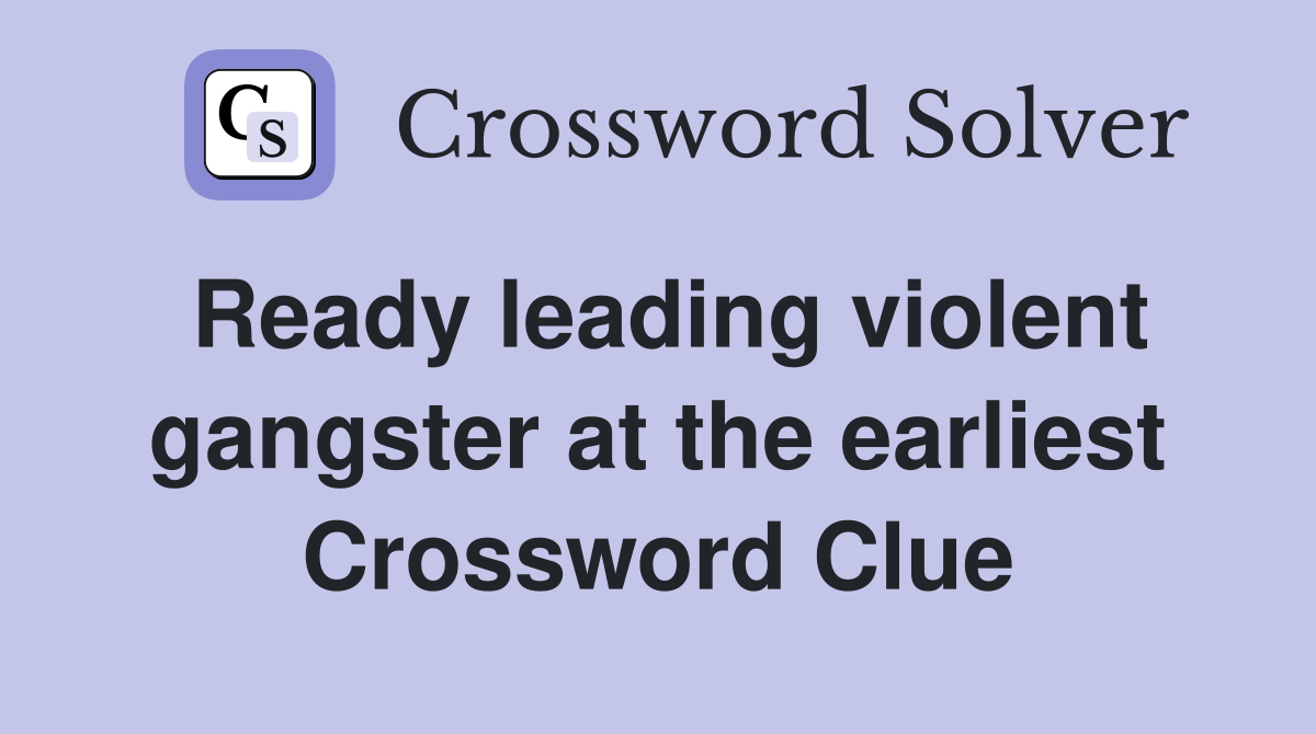 Ready leading violent gangster at the earliest Crossword Clue