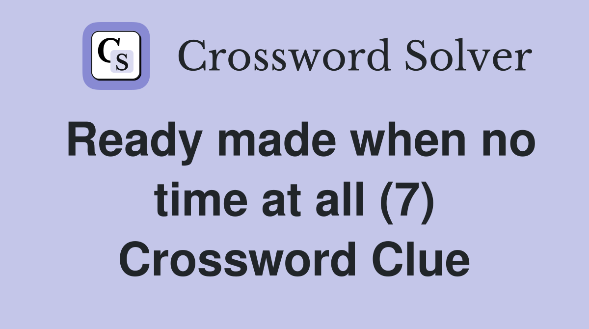 Ready made when no time at all (7) Crossword Clue