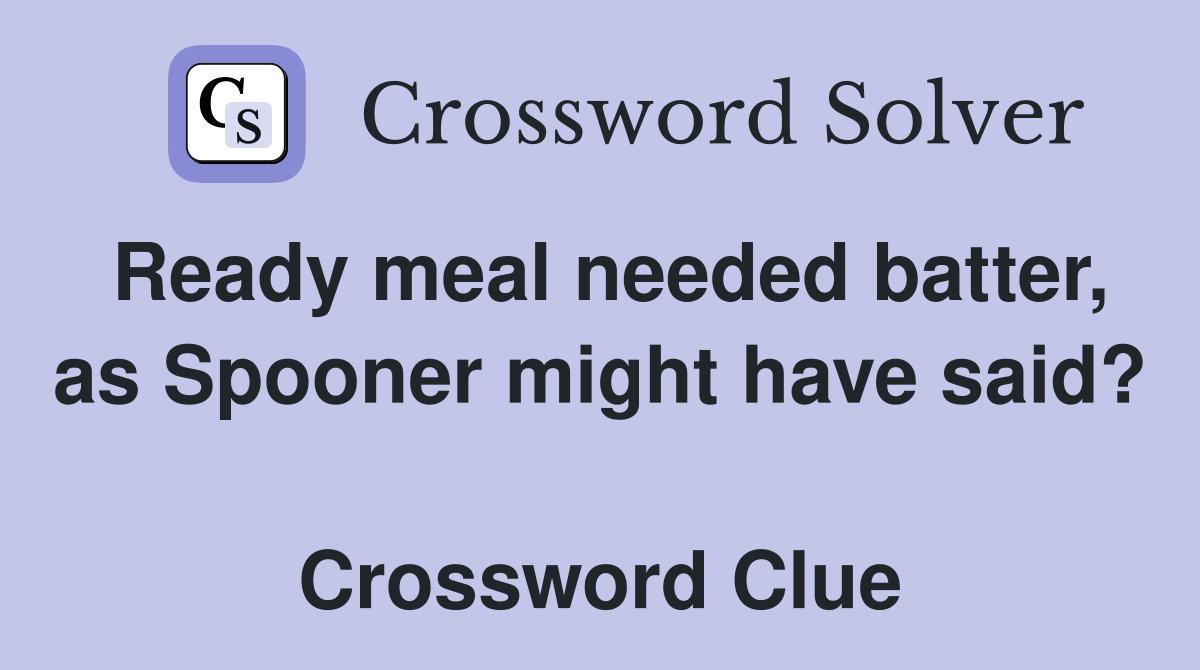 Ready meal needed batter, as Spooner might have said?  Crossword Clue